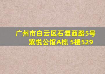 广州市白云区石潭西路5号紫悦公馆A栋 5楼529